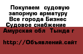 Покупаем  судовую запорную арматуру - Все города Бизнес » Судовое снабжение   . Амурская обл.,Тында г.